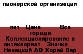 1.1)  пионерской организации 40 лет › Цена ­ 249 - Все города Коллекционирование и антиквариат » Значки   . Ненецкий АО,Хорей-Вер п.